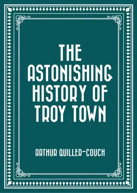 Quiller-Couch |  The Astonishing History of Troy Town | eBook | Sack Fachmedien