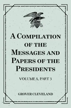 Cleveland |  A Compilation of the Messages and Papers of the Presidents : Volume 8, part 3: Grover Cleveland, First Term | eBook | Sack Fachmedien
