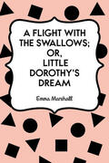 Marshall |  A Flight with the Swallows; Or, Little Dorothy's Dream | eBook | Sack Fachmedien
