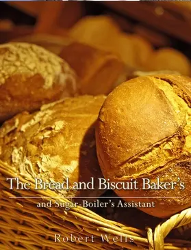 Wells |  The Bread and Biscuit Baker's and Sugar-Boiler's Assistant | eBook | Sack Fachmedien