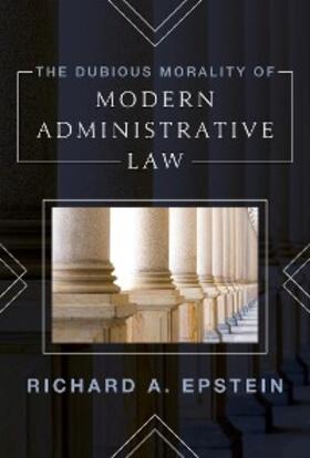 Epstein |  The Dubious Morality of Modern Administrative Law | eBook | Sack Fachmedien