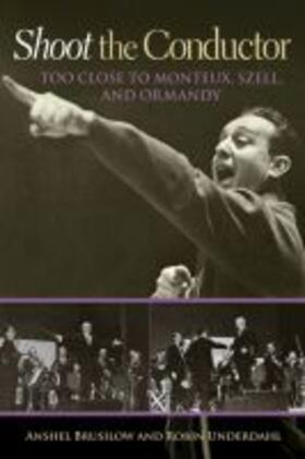 Brusilow / Underdahl | Shoot the Conductor: Too Close to Monteux, Szell, and Ormandy Volume 7 | Buch | 978-1-57441-613-8 | sack.de
