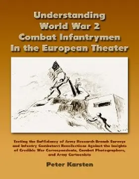 Karsten |  Understanding World War 2 Combat Infantrymen In the European Theater: Testing the Sufficiency of Army Research Branch Surveys and Infantry Combatant Recollections Against the Insights of Credible War Correspondents, Combat Photographers, Army Cartoonists | eBook | Sack Fachmedien