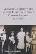 Nguyen |  Childbirth, Maternity, and Medical Pluralism in French Colonial Vietnam, 1880-1945 | Buch |  Sack Fachmedien