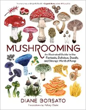 Borsato |  Mushrooming: An Illustrated Guide to the Fantastic, Delicious, Deadly, and Strange World of Fungi | eBook | Sack Fachmedien