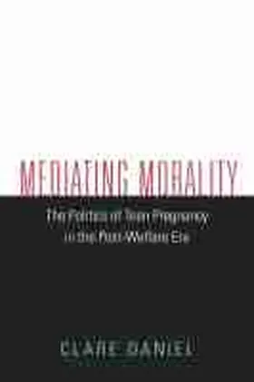 Daniel |  Mediating Morality: The Politics of Teen Pregnancy in the Post-Welfare Era | Buch |  Sack Fachmedien