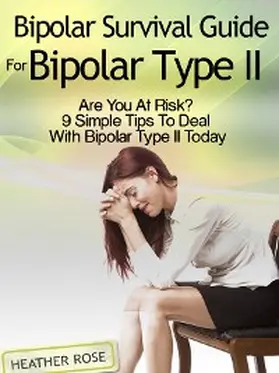 Rose |  Bipolar 2: Bipolar Survival Guide For Bipolar Type II: Are You At Risk? 9 Simple Tips To Deal With Bipolar Type II Today | eBook | Sack Fachmedien