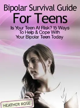 Rose |  Bipolar Teen:Bipolar Survival Guide For Teens: Is Your Teen At Risk? 15 Ways To Help & Cope With Your Bipolar Teen Today | eBook | Sack Fachmedien