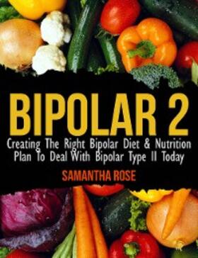 Rose |  Bipolar Type 2: Creating The RIGHT Bipolar Diet & Nutritional Plan | eBook | Sack Fachmedien