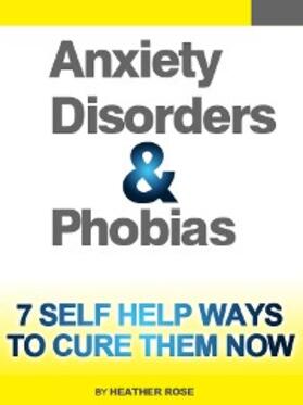 Rose |  Anxiety and Phobia Workbook: 7 Self Help Ways How You Can Cure Them Now | eBook | Sack Fachmedien