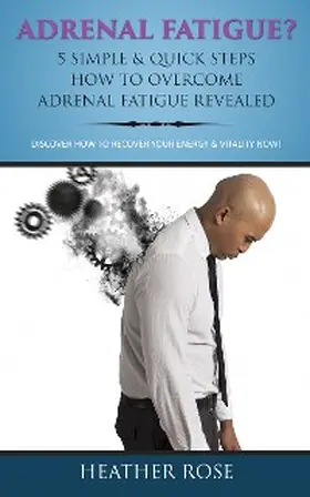Rose |  Adrenal Fatigue ? : 5 Simple & Quick Steps How To Overcome Adrenal Fatigue Revealed: Discover How To Recover Your Energy & Vitality Now ! | eBook | Sack Fachmedien