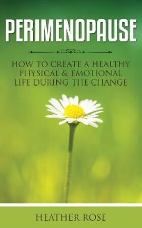 Rose |  Perimenopause: How to Create A Healthy Physical & Emotional Life During the Change | eBook | Sack Fachmedien