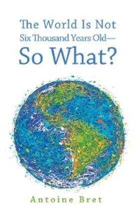 Bret | The World Is Not Six Thousand Years Old—So What? | E-Book | sack.de