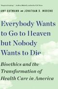 Gutmann / Moreno |  Everybody Wants to Go to Heaven but Nobody Wants to Die: Bioethics and the Transformation of Health Care in America | eBook | Sack Fachmedien