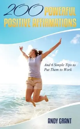 Grant |  200 Powerful Positive Affirmations and 6 Simple Tips to Put Them to Work (For YOU!) | eBook | Sack Fachmedien