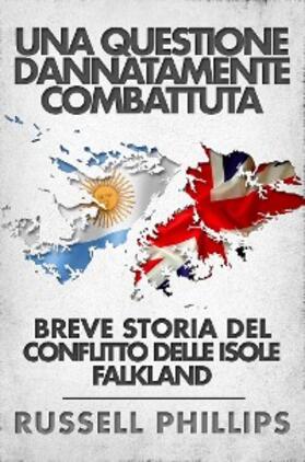 Phillips |  Una Questione Dannatamente Combattuta: Breve Storia Del Conflitto Delle Isole Falkland | eBook | Sack Fachmedien