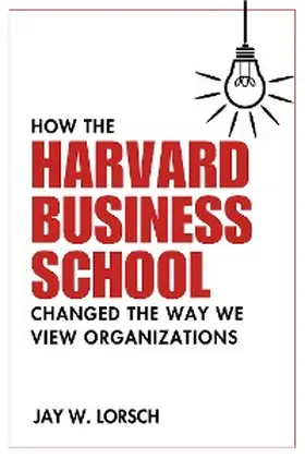 Lorsch |  How the Harvard Business School Changed the Way We View Organizations | eBook | Sack Fachmedien