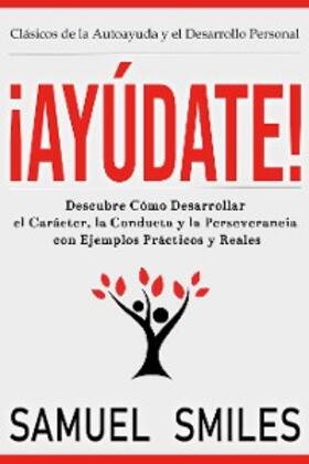 Smiles |  ¡Ayúdate!: Descubre Cómo Desarrollar el Carácter, la Conducta y la Perseverancia con Ejemplos Prácticos y Reales | eBook | Sack Fachmedien