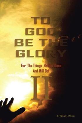 Williams |  To God Be The Glory For The Things He Has Done And Will Do Part II | eBook | Sack Fachmedien