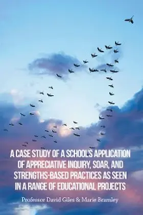 Bramley / Giles |  A Case Study of a School's Application of Appreciative Inquiry, Soar, and Strengths-Based Practices as Seen in a Range of Educational Projects | eBook | Sack Fachmedien