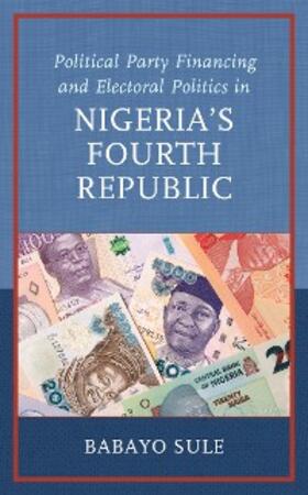 Sule |  Political Party Financing and Electoral Politics in Nigeria's Fourth Republic | eBook | Sack Fachmedien