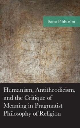 Pihlström |  Humanism, Antitheodicism, and the Critique of Meaning in Pragmatist Philosophy of Religion | eBook | Sack Fachmedien