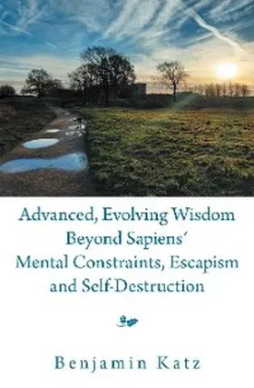 Katz |  Advanced, Evolving Wisdom Beyond Sapiens´ Mental Constraints, Escapism and Self-Destruction | eBook | Sack Fachmedien