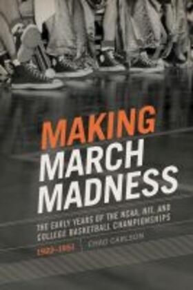 Carlson | Making March Madness: The Early Years of the Ncaa, Nit, and College Basketball Championships, 1922-1951 | Buch | 978-1-68226-033-3 | sack.de