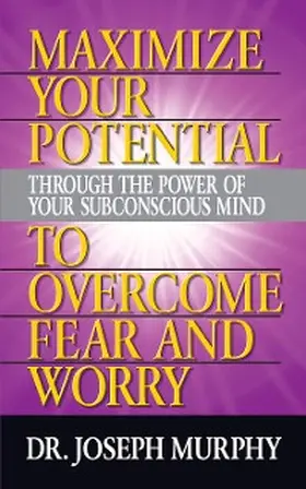 Murphy |  Maximize Your Potential Through the Power of Your Subconscious Mind to Overcome Fear and Worry | eBook | Sack Fachmedien