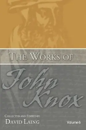 Knox / Laing |  The Works of John Knox, Volume 6: Letters, Prayers, and Other Shorter Writings with a Sketch of His Life | eBook | Sack Fachmedien