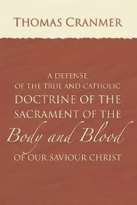 Cranmer |  A Defence of the True and Catholic Doctrine of the Sacrament of the Body and Blood of Our Savior Christ | eBook | Sack Fachmedien