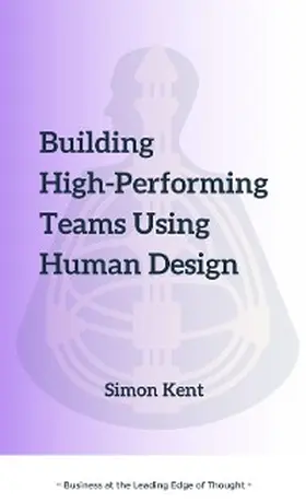 Kent |  Building High-Performing Teams Using Human Design: Unlocking Success through Human Diversity | eBook | Sack Fachmedien