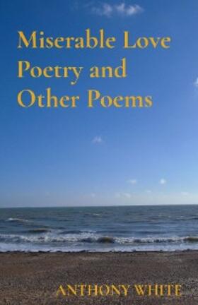 White |  Miserable Love Poetry and Other Poems | eBook | Sack Fachmedien