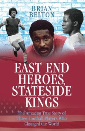 Belton |  East End Heroes, Stateside Kings - The Amazing True Story of Three Footballer Players Who Changed the World | eBook | Sack Fachmedien