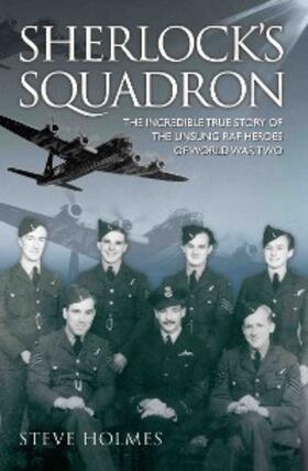 Holmes |  Sherlock's Squadron - The Incredible True Story of the Unsung Heroes of World War Two | eBook | Sack Fachmedien