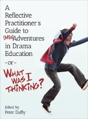 Duffy |  A Reflective Practitioner's Guide to (Mis)Adventures in Drama Education - or - What Was I Thinking? | eBook | Sack Fachmedien