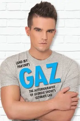 Beadle |  Gaz (And my Parsnip) - The Autobiography of Geordie Shore's Ultimate Lad | eBook | Sack Fachmedien