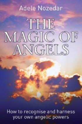 Nozedar |  The Magic of Angels - How to Recognise and Harness Your Own Angelic Powers | eBook | Sack Fachmedien