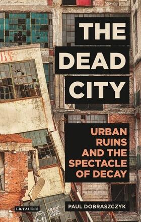 Dobraszczyk |  The Dead City Urban Ruins and the Spectacle of Decay | Buch |  Sack Fachmedien