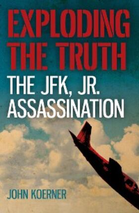Koerner |  Exploding the Truth: The JFK, Jr. Assassination | eBook | Sack Fachmedien