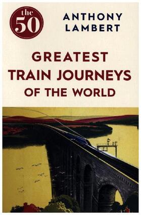 Lambert |  The 50 Greatest Train Journeys of the World | Buch |  Sack Fachmedien