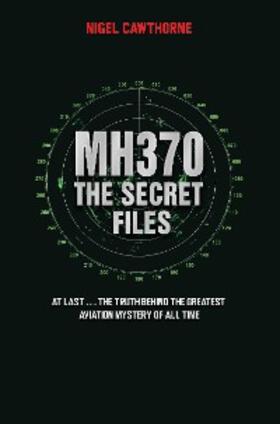 Cawthorne |  MH370 The Secret Files - At Last...The Truth Behind the Greatest Aviation Mystery of All Time | eBook | Sack Fachmedien