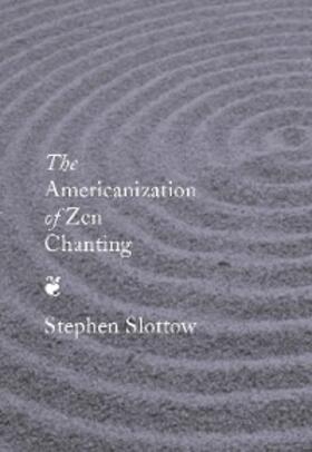Slottow |  The Americanization of Zen Chanting | eBook | Sack Fachmedien