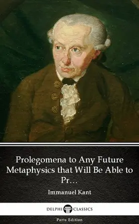 Kant / Classics |  Prolegomena to Any Future Metaphysics that Will Be Able to Present Itself as a Science by Immanuel Kant - Delphi Classics (Illustrated) | eBook | Sack Fachmedien