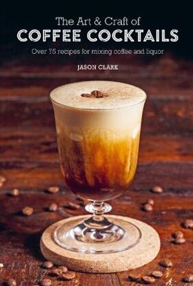 Clark |  The Art & Craft of Coffee Cocktails | Buch |  Sack Fachmedien