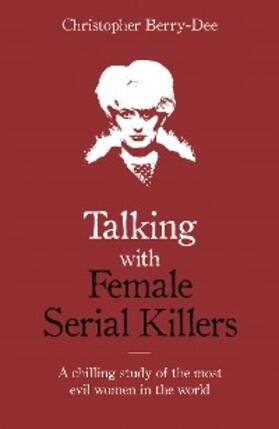 Berry-Dee | Talking with Female Serial Killers - A chilling study of the most evil women in the world | E-Book | sack.de