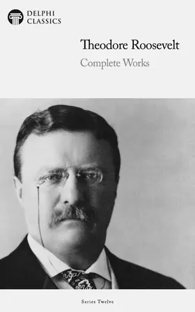 Roosevelt / Classics |  Delphi Complete Works of Theodore Roosevelt (Illustrated) | eBook | Sack Fachmedien