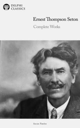 Seton / Classics |  Delphi Complete Works of Ernest Thompson Seton (Illustrated) | eBook | Sack Fachmedien