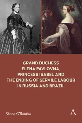 O'Rourke |  Grand Duchess Elena Pavlovna, Princess Isabel and the Ending of Servile Labour in Russia and Brazil | eBook | Sack Fachmedien