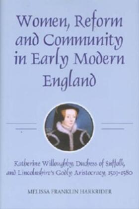 Harkrider | Women, Reform and Community in Early Modern England: Katherine Willoughby, Duchess of Suffolk, and Lincolnshire's Godly Aristocracy, 1519-1580 | Buch | 978-1-84383-365-9 | sack.de